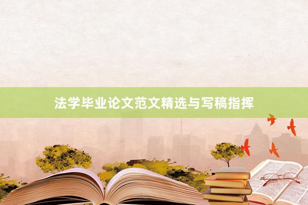 法学毕业论文范文精选与写稿指挥