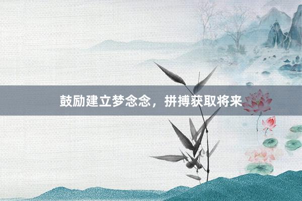 鼓励建立梦念念，拼搏获取将来