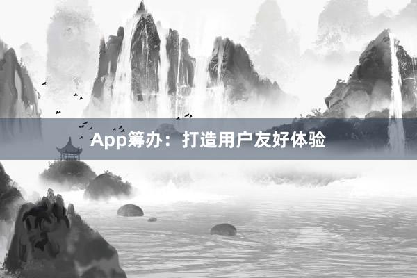 App筹办:打造用户友好体验