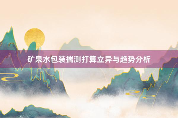 矿泉水包装揣测打算立异与趋势分析