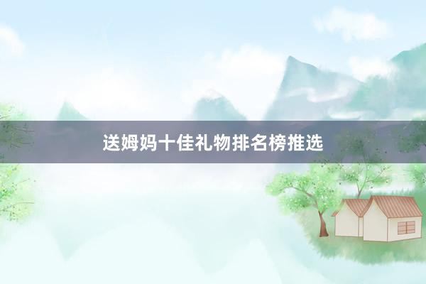 送姆妈十佳礼物排名榜推选
