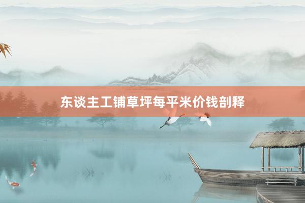 东谈主工铺草坪每平米价钱剖释
